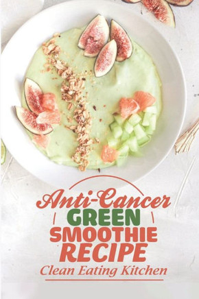 Anti-Cancer Green Smoothie Recipe: Clean Eating Kitchen: Are Vegetables Smoothies Good For You