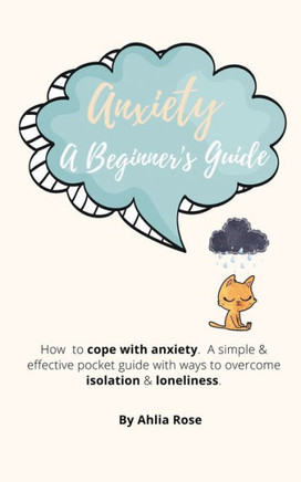 Anxiety A Beginner's Guide: How to Cope With Anxiety. A Simple & Effective Pocket Guide With Ways To Overcome Isolation & Loneliness.