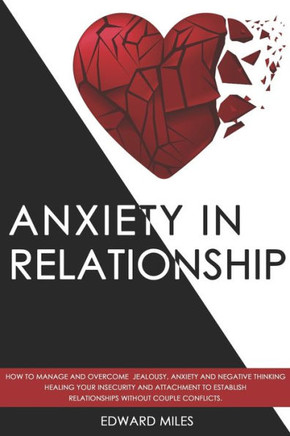 Anxiety in Relationship: How to Manage and Overcome Jealousy, Anxiety and Negative Thinking. Healing Your Insecurity and Attachment to Establis