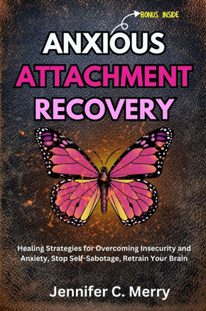 Anxious Attachment Recovery: Healing Strategies for Overcoming Insecurity and Anxiety, Stop Self-Sabotage, Retrain Your Brain