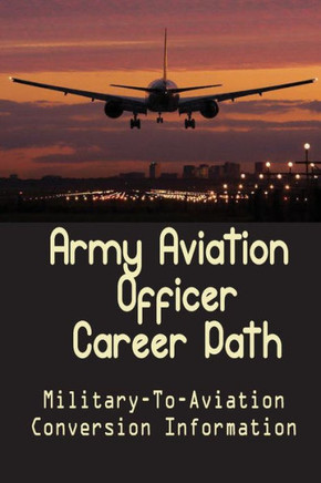 Army Aviation Officer Career Path: Military-To-Aviation Conversion Information: A Seamless Military To Airline Transition