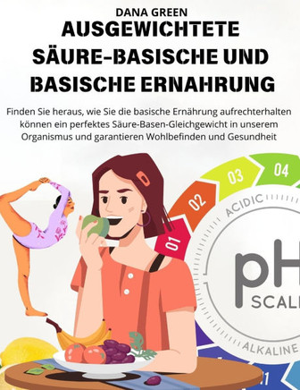 Ausgewichtete Säure-Basische Und Basische Ernahrung: Finden Sie heraus, wie Sie die basische Ernährung aufrechterhalten können ein perfektes Säure-Bas