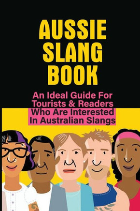 Aussie Slang Book: An Ideal Guide For Tourists & Readers Who Are Interested In Australian Slangs: What Are Some Aussie Slang Words