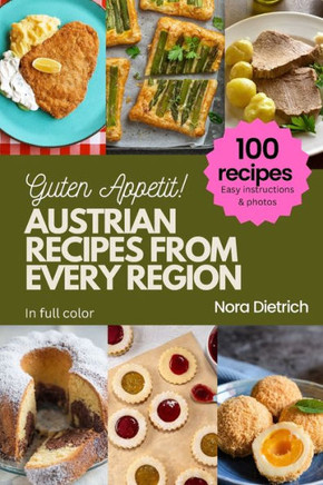 Austrian Recipes from Every Region: 100 meals, easy instructions, in full color