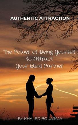 Authentic Attraction: The Power of Being Yourself to Attract Your Ideal Partner
