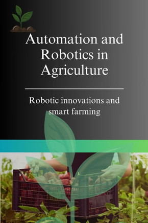 Automation and Robotics in Agriculture: Robotic innovations and smart farming