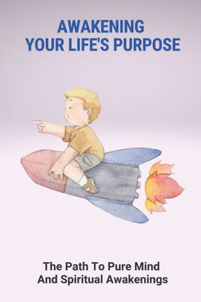 Awakening Your Life's Purpose: The Path To Pure Mind And Spiritual Awakenings: Meaning The Purpose Of Life