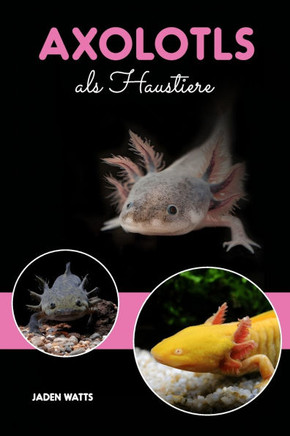 Axolotl as Haustiere: Ein Kompletter Axolotl Besitzerhandbuch