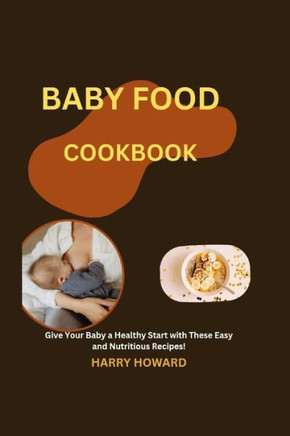 Baby Food Cookbook: Give Your Baby a Healthy Start with These Easy and Nutritious Recipes!