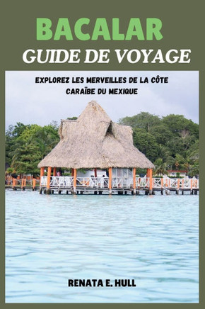 Bacalar Guide de Voyage: Explorez les merveilles de la côte caraïbe du Mexique