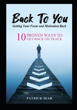 Back To You: Getting Your Focus and Motivation Back: 10 Proven Ways to Get Back on Track