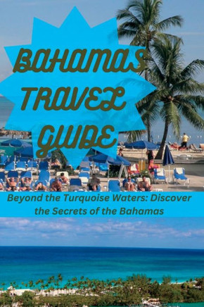 Bahamas Travel Guide: Beyond the Turquoise Waters: Discover the Secrets of the Bahamas