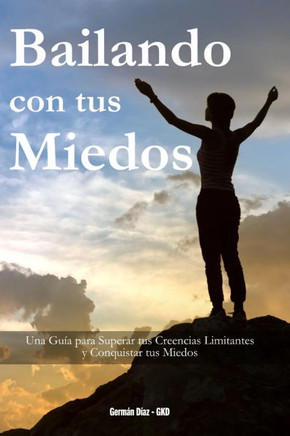 Bailando con tus Miedos: Una guía para superar tus creencias limitantes y conquistar tus miedos
