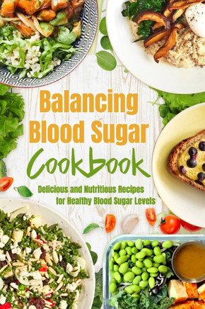 Balancing Blood Sugar Cookbook: Delicious and Nutritious Recipes for Healthy Blood Sugar Levels
