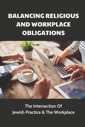 Balancing Religious And Workplace Obligations: The Intersection Of Jewish Practice & The Workplace: How To Avoid The Awkwardnes In The Workplace