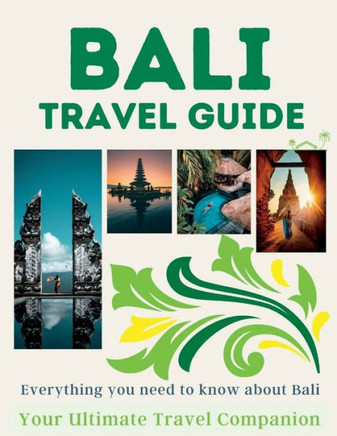 Bali Travel Guide: Everything You Need To Know About Bali: (Your Ultimate Travel Guide)