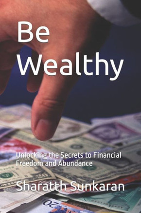 Be Wealthy: Unlocking the Secrets to Financial Freedom and Abundance