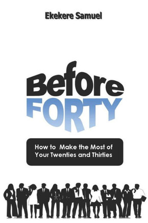 Before Forty: How to make the most of your twenties and thirties