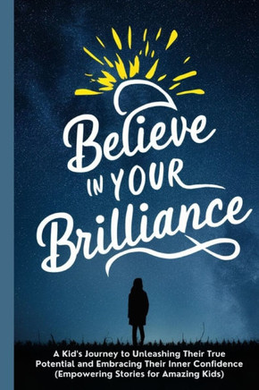 Believe in Your Brilliance: A Kid's Journey to Unleashing Their True Potential and Embracing Their Inner Confidence (Empowering Stories for Amazin