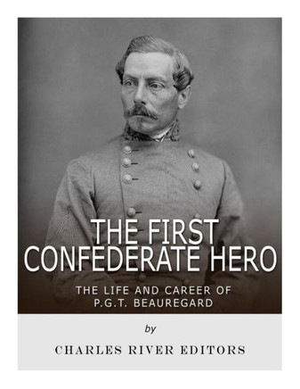 The First Confederate Hero : The Life And Career Of P.G.T. Beauregard