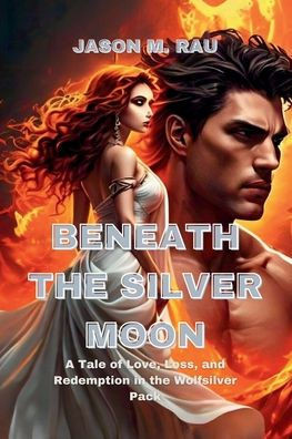 Beneath the Silver Moon: A Tale of Love, Loss, and Redemption in the Wolfsilver Pack