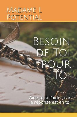 Besoin de Toi pour Toi: Aide-toi à t'aider, car la réponse est en toi