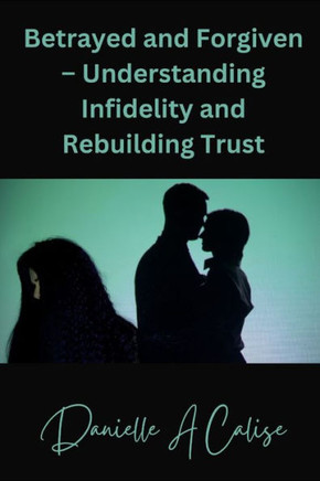 Betrayed and Forgiven - Understanding Infidelity and Rebuilding Trust