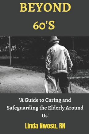 Beyond 60's: A Guide to Caring and Safeguarding the Elderly Around Us