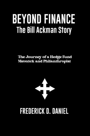 Beyond Finance The Bill Ackman Story: The Journey of a Hedge Fund Maverick and Philanthropist