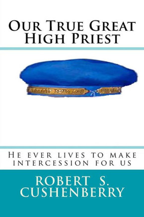 Our True Great High Priest : He Ever Lives To Make Intercession For Us