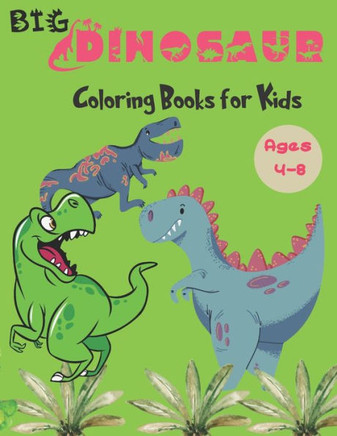 Big Dinosaur Coloring Books for Kids Ages 4-8: Fun Children's Coloring Book for Boys & Girls, Realistic Dinosaur Designs For All Ages
