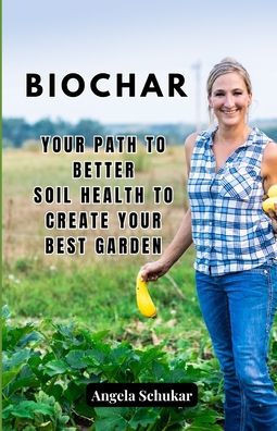 Biochar: Your Path to Better Soil Health to Create your Best Garden