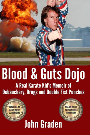 Blood & Guts Dojo: A Real Karate Kid's Memoir of Debauchery, Drugs and Double Fist Punches