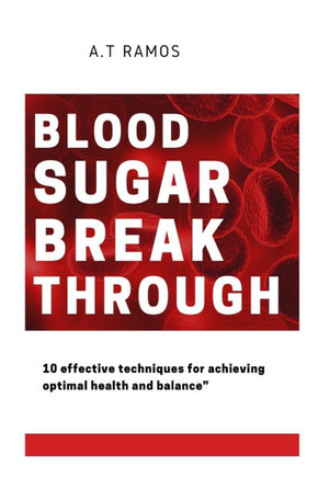 Blood Sugar Breakthrough: 10 Effective Techniques for Achieving Optimal Health and Maintaining Balance""