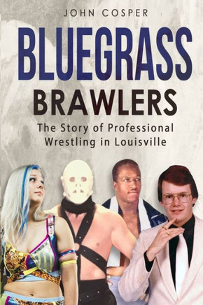 Bluegrass Brawlers: The Story of Professional Wrestling in Louisville