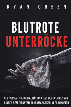 Blutrote Unterröcke: Der Verrat, Die Brutalität Und Das Blutvergiessen Hinter Dem Dienstmädchenmassaker in Frankreich