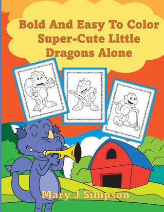 Bold And Easy To Color Super-Cute Little Dragons Alone: Great for Adults and Kids 30 different large images