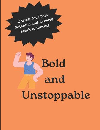 Bold and Unstoppable: Unlock Your True Potential and Achieve Fearless Success