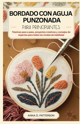 Bordado Con Aguja Punzonada Para Principiantes: Técnicas paso a paso, proyectos creativos y consejos de expertos para todos los niveles de habilidad