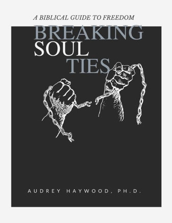 Breaking Soul Ties: A Biblical Guide To Freedom