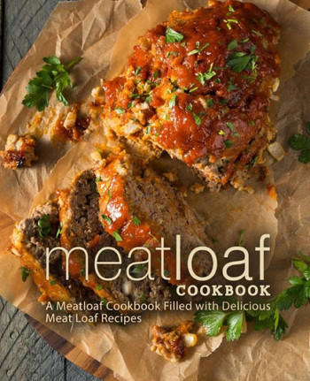 Meat Loaf Cookbook : A Meatloaf Cookbook Filled With Delicious Meat Loaf Recipes