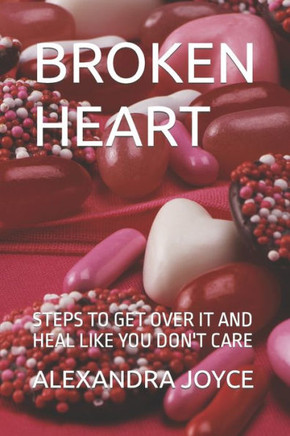Broken Heart: Steps to Get Over It and Heal Like You Don't Care