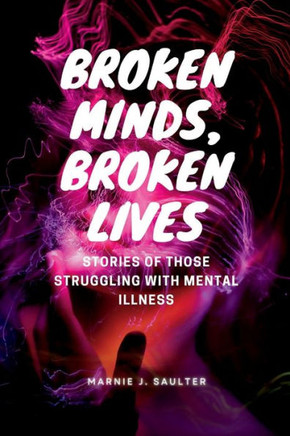 Broken Minds, Broken Lives: Stories of Those Struggling with Mental Illness