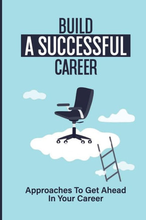 Build A Successful Career: Approaches To Get Ahead In Your Career: Strategies For Actions Management