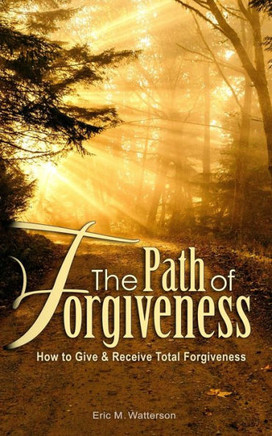 The Path Of Forgiveness : How To Give And Receive Total Forgiveness