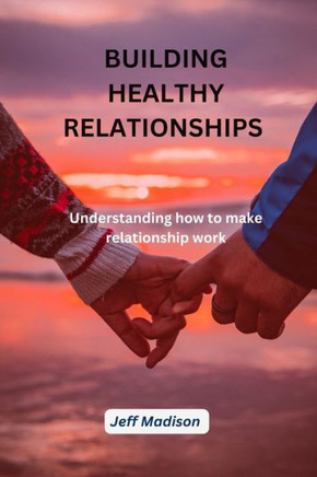 Building Healthy Relationship: Understanding How to make Relationship work