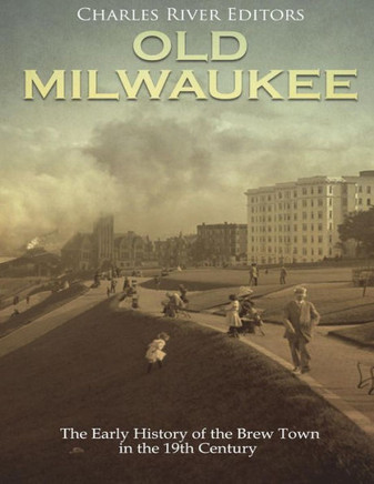 Old Milwaukee : The Early History Of Brew Town In The 19Th Century