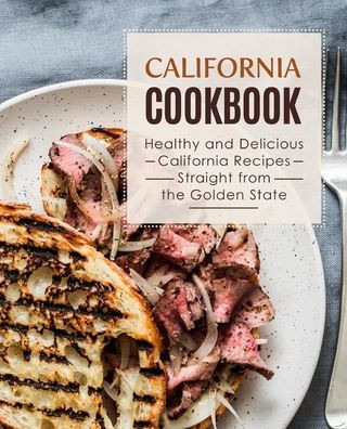 California Cookbook: Healthy and Delicious California Recipes Straight from the Golden State