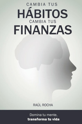 Cambia tus hábitos, cambia tus finanzas: Una guía para todas las generaciones: entiende tu mente, rediseña tus hábitos, domina tus finanzas y construy