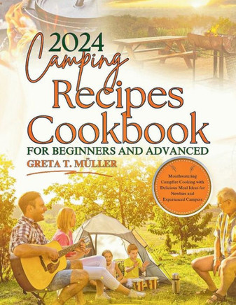 Camping Recipes Cookbook for Beginners and Advanced 2024: Mouthwatering Campfire Cooking with Delicious Meal Ideas for Newbies and Experienced Campers